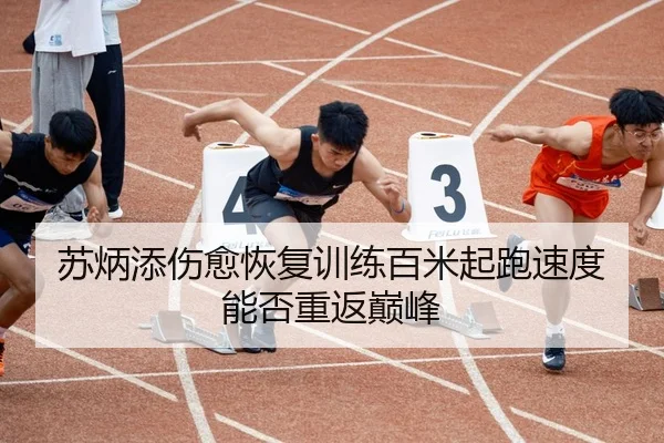 苏炳添伤愈恢复训练百米起跑速度能否重返巅峰